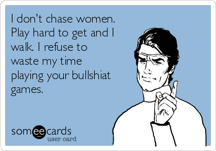 i-dont-chase-women-play-hard-to-get-and-i-walk-i-refuse-to-waste-my-time-playing-your-bullshiat-games-a88f8